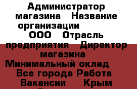 Администратор магазина › Название организации ­ O’stin, ООО › Отрасль предприятия ­ Директор магазина › Минимальный оклад ­ 1 - Все города Работа » Вакансии   . Крым,Бахчисарай